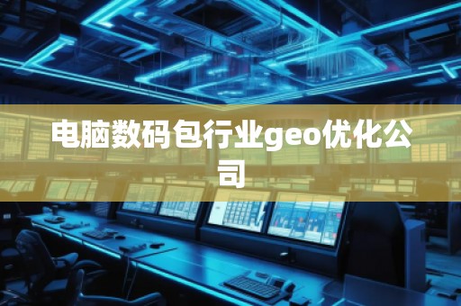 電腦數(shù)碼包行業(yè)geo優(yōu)化公司