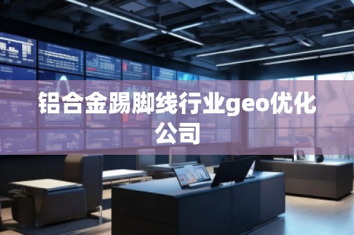 鋁合金踢腳線行業(yè)geo優(yōu)化公司