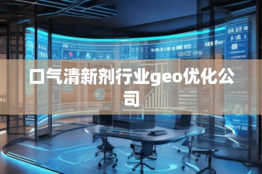 口氣清新劑行業(yè)geo優(yōu)化公司