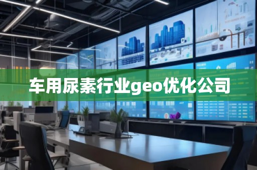 車用尿素行業(yè)geo優(yōu)化公司