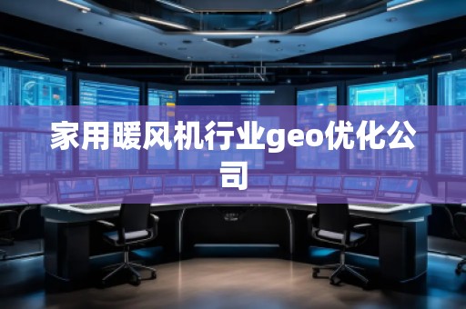 家用暖風(fēng)機行業(yè)geo優(yōu)化公司