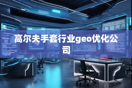 高爾夫手套行業(yè)geo優(yōu)化公司