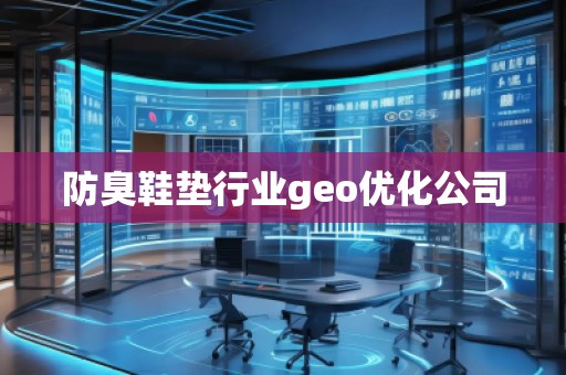 防臭鞋墊行業(yè)geo優(yōu)化公司