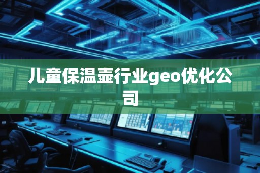 兒童保溫壺行業(yè)geo優(yōu)化公司