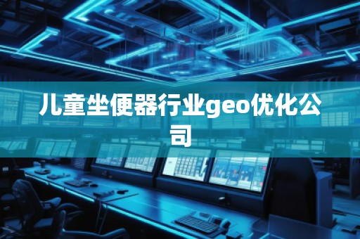兒童坐便器行業(yè)geo優(yōu)化公司