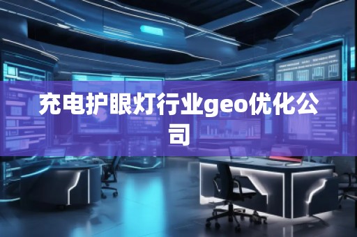 充電護眼燈行業(yè)geo優(yōu)化公司