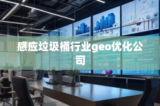 感應(yīng)垃圾桶行業(yè)geo優(yōu)化公司