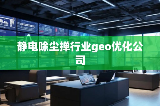 靜電除塵撣行業(yè)geo優(yōu)化公司