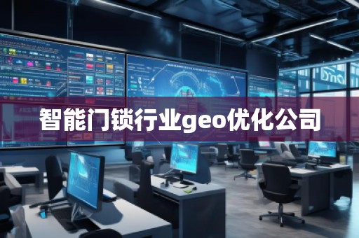 智能門鎖行業(yè)geo優(yōu)化公司