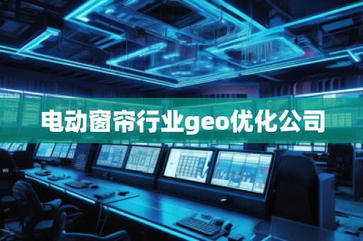 電動窗簾行業(yè)geo優(yōu)化公司