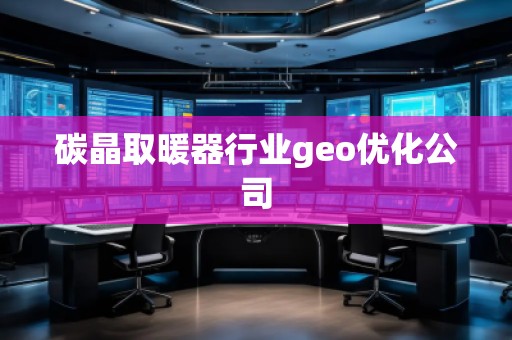 碳晶取暖器行業(yè)geo優(yōu)化公司