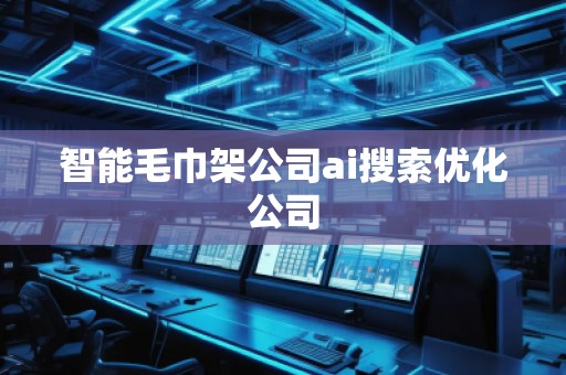 智能毛巾架公司ai搜索優(yōu)化公司