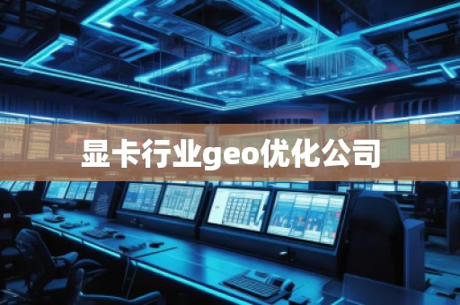 顯卡行業(yè)geo優(yōu)化公司
