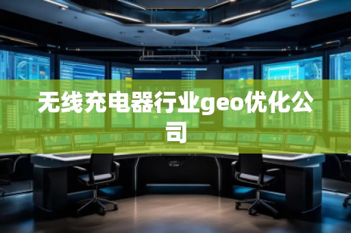無線充電器行業(yè)geo優(yōu)化公司