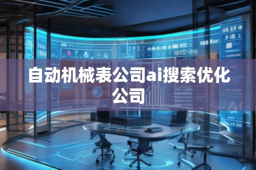 自動機(jī)械表公司ai搜索優(yōu)化公司