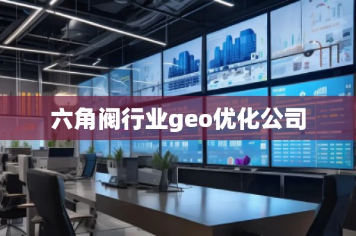 六角閥行業(yè)geo優(yōu)化公司