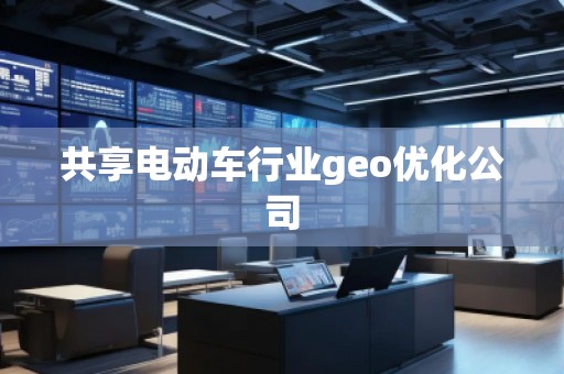 共享電動車行業(yè)geo優(yōu)化公司