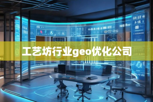 工藝坊行業(yè)geo優(yōu)化公司