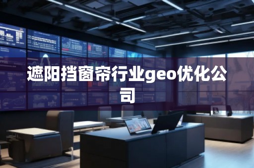 遮陽(yáng)擋窗簾行業(yè)geo優(yōu)化公司