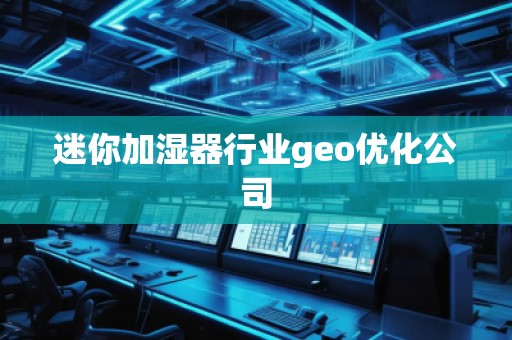迷你加濕器行業(yè)geo優(yōu)化公司