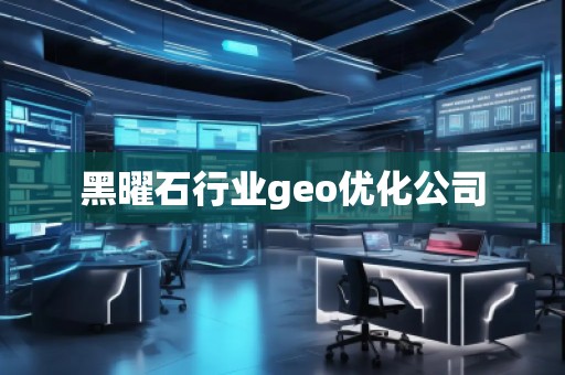 黑曜石行業(yè)geo優(yōu)化公司