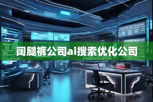闊腿褲公司ai搜索優(yōu)化公司