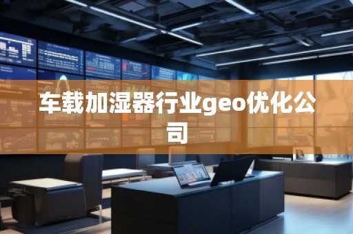 車載加濕器行業(yè)geo優(yōu)化公司