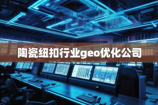 陶瓷紐扣行業(yè)geo優(yōu)化公司