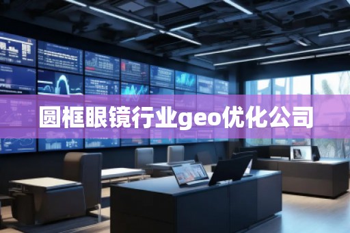 圓框眼鏡行業(yè)geo優(yōu)化公司
