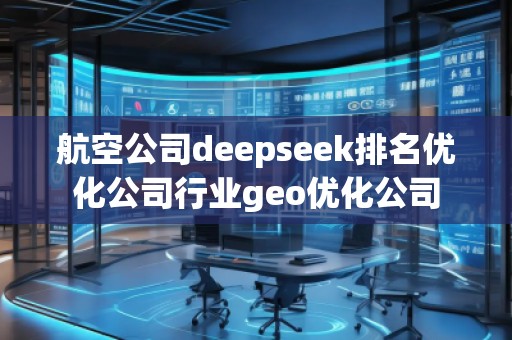 航空公司deepseek排名優(yōu)化公司行業(yè)geo優(yōu)化公司