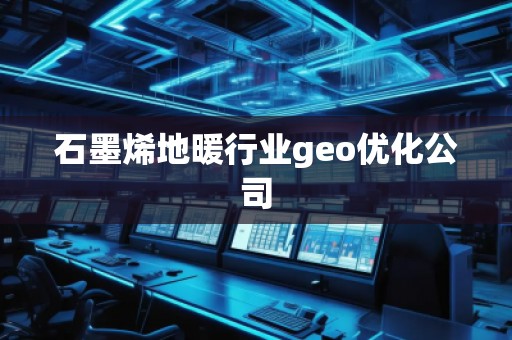 石墨烯地暖行業(yè)geo優(yōu)化公司
