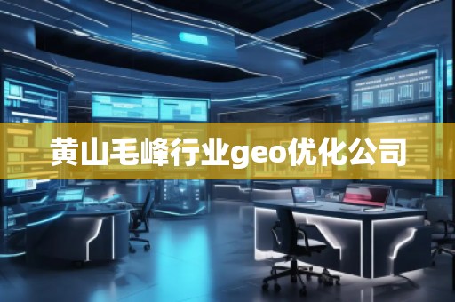黃山毛峰行業(yè)geo優(yōu)化公司