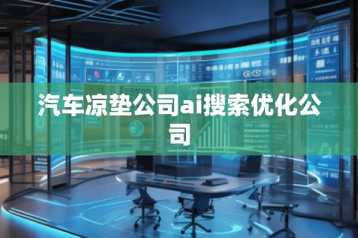汽車涼墊公司ai搜索優(yōu)化公司