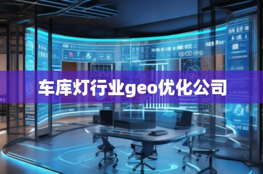 車庫燈行業(yè)geo優(yōu)化公司