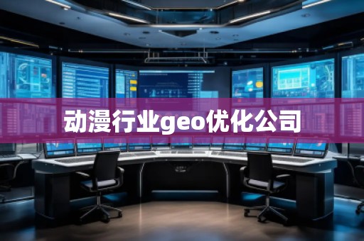 動漫行業(yè)geo優(yōu)化公司