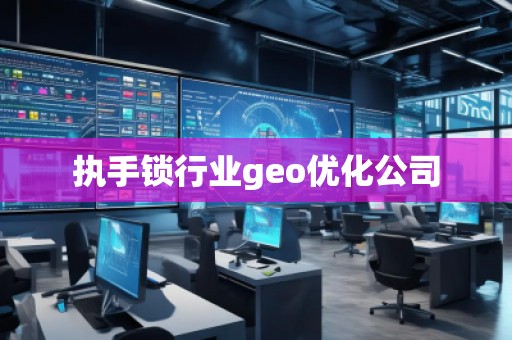 執(zhí)手鎖行業(yè)geo優(yōu)化公司