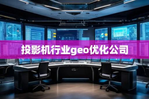 投影機(jī)行業(yè)geo優(yōu)化公司