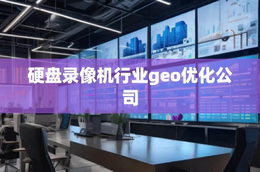 硬盤錄像機行業(yè)geo優(yōu)化公司