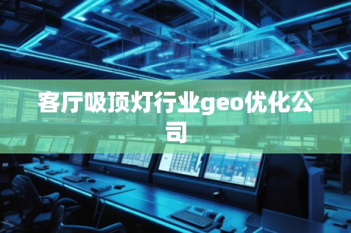 客廳吸頂燈行業(yè)geo優(yōu)化公司