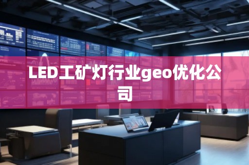 LED工礦燈行業(yè)geo優(yōu)化公司