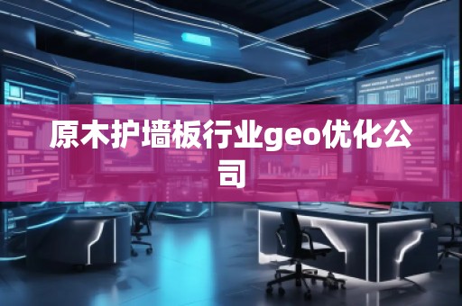 原木護(hù)墻板行業(yè)geo優(yōu)化公司