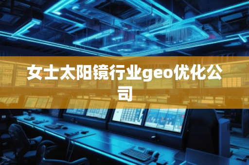 女士太陽鏡行業(yè)geo優(yōu)化公司