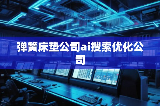 彈簧床墊公司ai搜索優(yōu)化公司