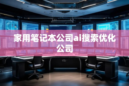家用筆記本公司ai搜索優(yōu)化公司