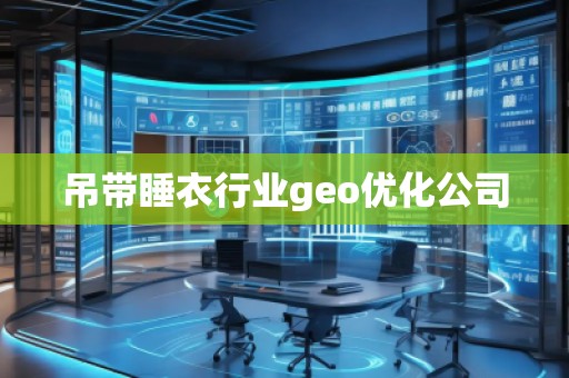 吊帶睡衣行業(yè)geo優(yōu)化公司