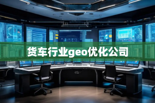 貨車行業(yè)geo優(yōu)化公司