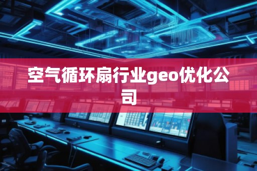 空氣循環(huán)扇行業(yè)geo優(yōu)化公司