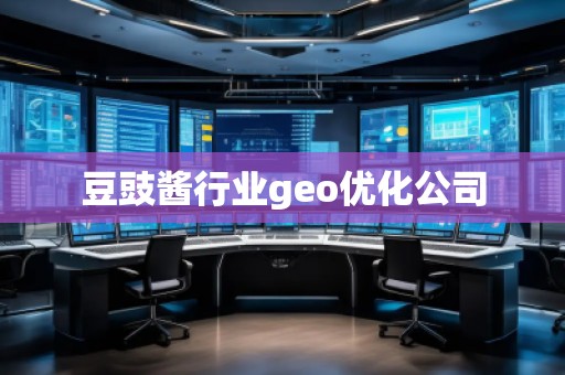 豆豉醬行業(yè)geo優(yōu)化公司
