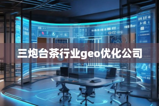 三炮臺(tái)茶行業(yè)geo優(yōu)化公司