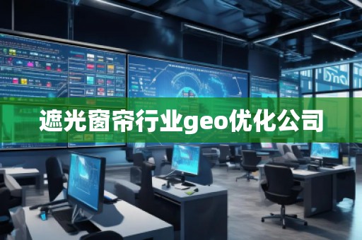 遮光窗簾行業(yè)geo優(yōu)化公司